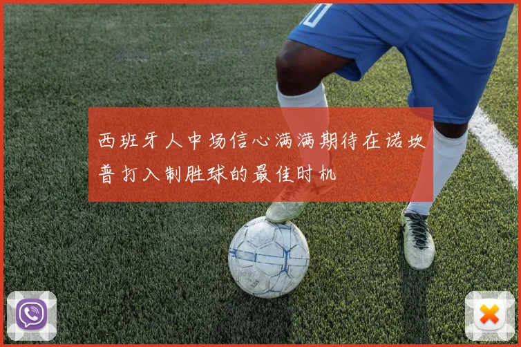 西班牙人中场信心满满期待在诺坎普打入制胜球的最佳时机